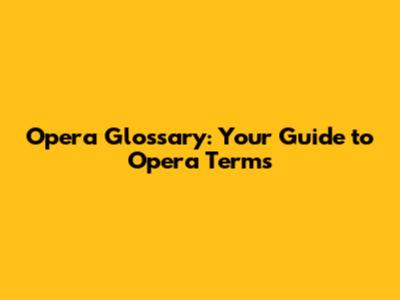Opera Glossary: Your Guide to Opera Terms
