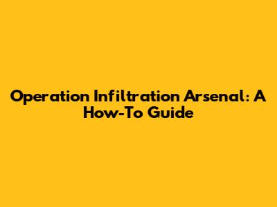 Operation Infiltration Arsenal: A How-To Guide