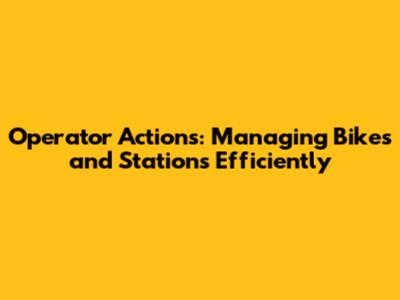 Operator Actions: Managing Bikes and Stations Efficiently