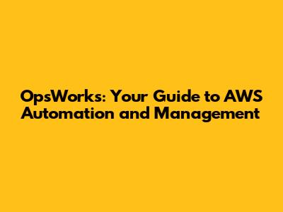 OpsWorks: Your Guide to AWS Automation and Management