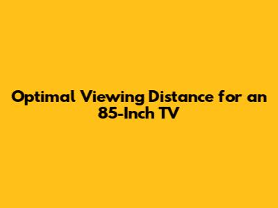 Optimal Viewing Distance for an 85-Inch TV