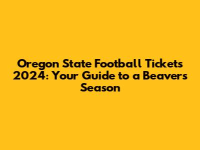Oregon State Football Tickets 2024: Your Guide to a Beavers Season