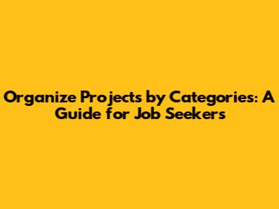 Organize Projects by Categories: A Guide for Job Seekers