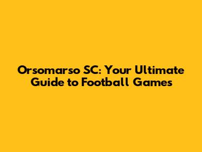 Orsomarso SC: Your Ultimate Guide to Football Games