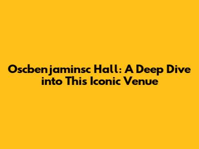 Oscbenjaminsc Hall: A Deep Dive into This Iconic Venue