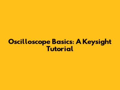 Oscilloscope Basics: A Keysight Tutorial