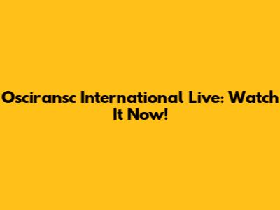 Osciransc International Live: Watch It Now!