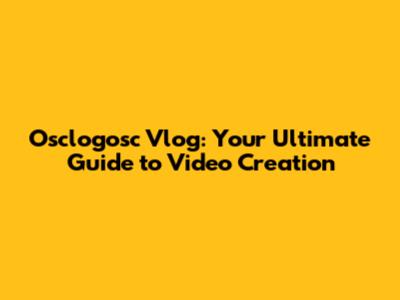 Osclogosc Vlog: Your Ultimate Guide to Video Creation