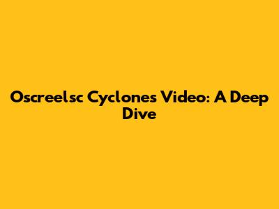 Oscreelsc Cyclones Video: A Deep Dive