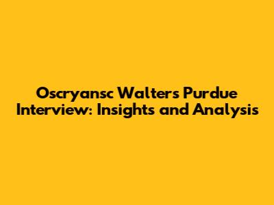Oscryansc Walters Purdue Interview: Insights and Analysis