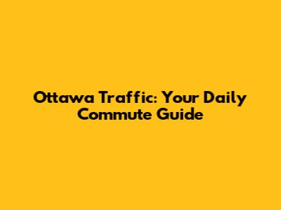 Ottawa Traffic: Your Daily Commute Guide