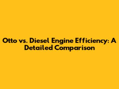 Otto vs. Diesel Engine Efficiency: A Detailed Comparison