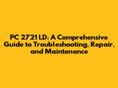 PC 2721 LD: A Comprehensive Guide to Troubleshooting, Repair, and Maintenance