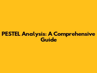 PESTEL Analysis: A Comprehensive Guide