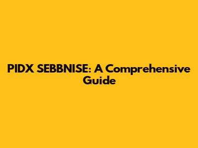 PIDX SEBBNISE: A Comprehensive Guide