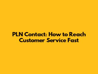 PLN Contact: How to Reach Customer Service Fast