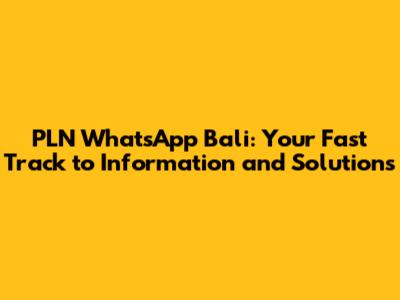 PLN WhatsApp Bali: Your Fast Track to Information and Solutions