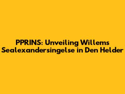 PPRINS: Unveiling Willem's Sealexandersingelse in Den Helder