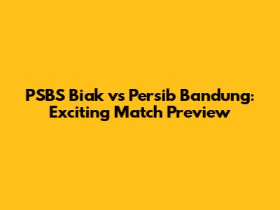 PSBS Biak vs Persib Bandung: Exciting Match Preview
