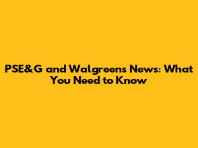 PSE&G and Walgreens News: What You Need to Know