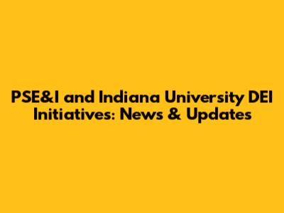 PSE&I and Indiana University DEI Initiatives: News & Updates