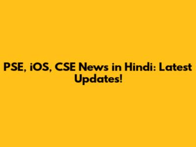 PSE, iOS, CSE News in Hindi: Latest Updates!