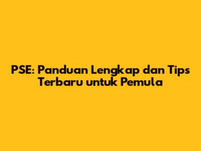 PSE: Panduan Lengkap dan Tips Terbaru untuk Pemula