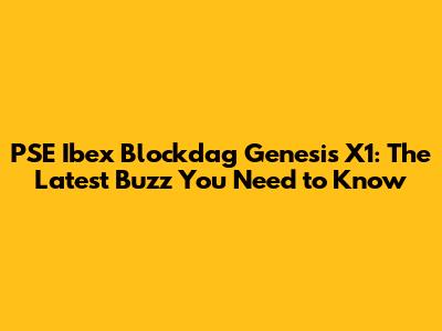 PSE Ibex Blockdag Genesis X1: The Latest Buzz You Need to Know