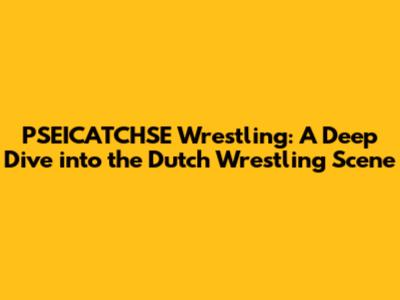 PSEICATCHSE Wrestling: A Deep Dive into the Dutch Wrestling Scene