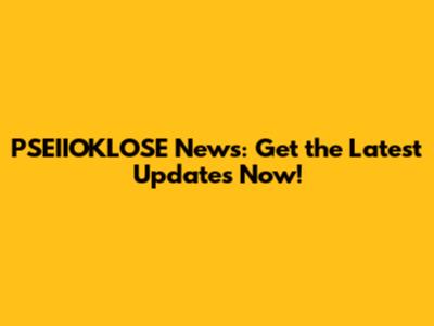 PSEIIOKLOSE News: Get the Latest Updates Now!
