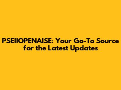 PSEIIOPENAISE: Your Go-To Source for the Latest Updates