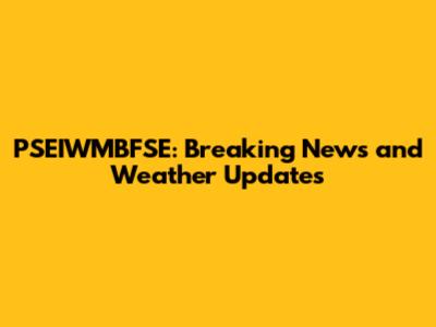 PSEIWMBFSE: Breaking News and Weather Updates