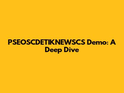 PSEOSCDETIKNEWSCS Demo: A Deep Dive