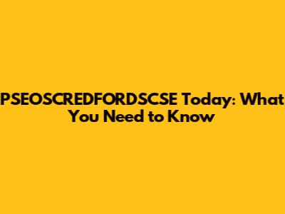 PSEOSCREDFORDSCSE Today: What You Need to Know