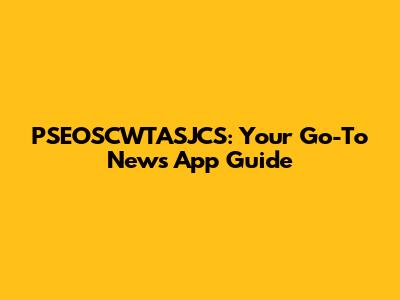 PSEOSCWTASJCS: Your Go-To News App Guide