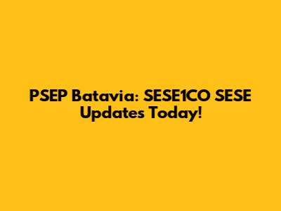 PSEP Batavia: SESE1CO SESE Updates Today!