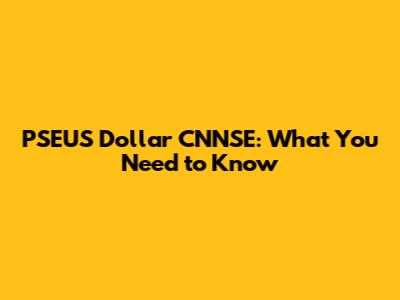PSEUS Dollar CNNSE: What You Need to Know