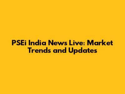 PSEi India News Live: Market Trends and Updates
