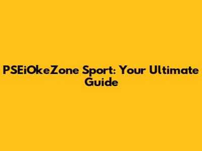 PSEiOkeZone Sport: Your Ultimate Guide