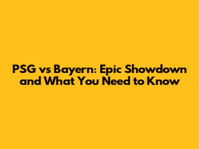 PSG vs Bayern: Epic Showdown and What You Need to Know