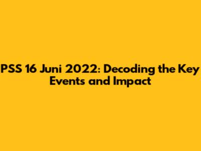 PSS 16 Juni 2022: Decoding the Key Events and Impact