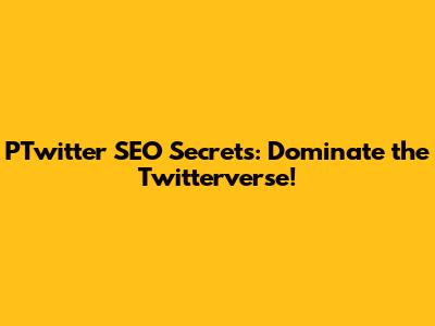 PTwitter SEO Secrets: Dominate the Twitterverse!