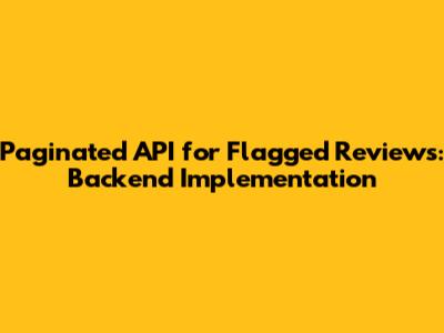 Paginated API for Flagged Reviews: Backend Implementation