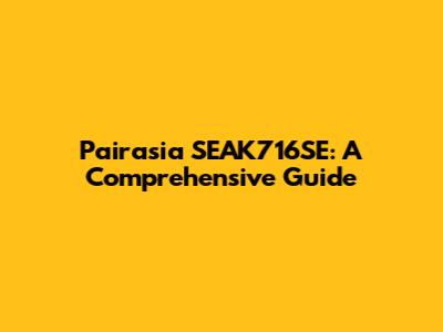 Pairasia SEAK716SE: A Comprehensive Guide
