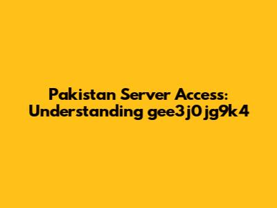Pakistan Server Access: Understanding 'gee3j0jg9k4'