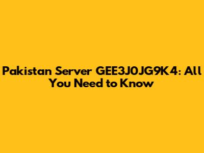 Pakistan Server GEE3J0JG9K4: All You Need to Know