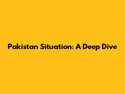 Pakistan Situation: A Deep Dive