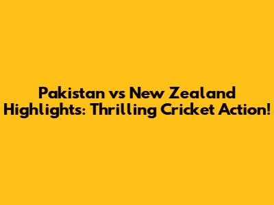 Pakistan vs New Zealand Highlights: Thrilling Cricket Action!