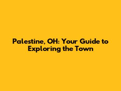Palestine, OH: Your Guide to Exploring the Town