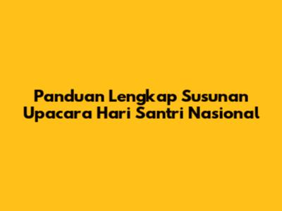 Panduan Lengkap Susunan Upacara Hari Santri Nasional